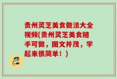 贵州灵芝美食做法大全视频(贵州灵芝美食随手可做，图文并茂，学起来很简单！)