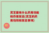 灵芝菌有什么药用功能和作用禁忌(灵芝的药用功效和禁忌事项)