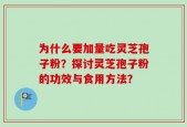 为什么要加量吃灵芝孢子粉？探讨灵芝孢子粉的功效与食用方法？