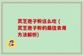 灵芝孢子粉这么吃 (灵芝孢子粉的最佳食用方法解析)