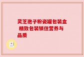 灵芝孢子粉瓷罐包装盒 精致包装锁住营养与品质