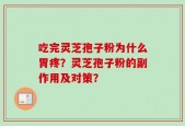 吃完灵芝孢子粉为什么胃疼？灵芝孢子粉的副作用及对策？