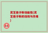 灵芝孢子粉功能性(灵芝孢子粉的功效与作用)