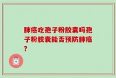 肺癌吃孢子粉胶囊吗孢子粉胶囊能否预防肺癌？