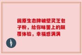 固原生态牌破壁灵芝包子粉，给你味蕾上的颠覆体验，幸福感满满