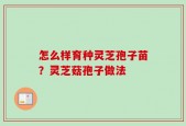 怎么样育种灵芝孢子苗？灵芝菇孢子做法