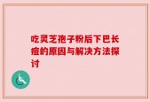 吃灵芝孢子粉后下巴长痘的原因与解决方法探讨
