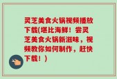 灵芝美食火锅视频播放下载(堪比海鲜！尝灵芝美食火锅新滋味，视频教你如何制作，赶快下载！)