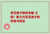 灵芝孢子粉的多糖 三萜？第三代灵芝孢子粉作用与禁忌