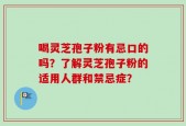 喝灵芝孢子粉有忌口的吗？了解灵芝孢子粉的适用人群和禁忌症？