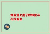 蜂蜜遇上孢子粉蜂蜜与花粉邂逅