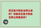 灵芝孢子粉批文转让条件？详解灵芝孢子粉批文转让所需条件？
