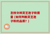 怎样分辨灵芝孢子粉质量 (如何判断灵芝孢子粉的品质？)