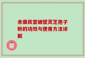 余康民堂破壁灵芝孢子粉的功效与使用方法详解