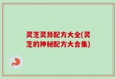 灵芝灵异配方大全(灵芝的神秘配方大合集)