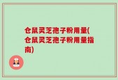 仓鼠灵芝孢子粉用量(仓鼠灵芝孢子粉用量指南)