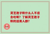 灵芝孢子粉什么人不适合吃呢？了解灵芝孢子粉的适用人群？