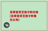 百草堂灵芝孢子粉价格(百草堂灵芝孢子粉售价公布)