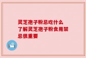 灵芝孢子粉忌吃什么 了解灵芝孢子粉食用禁忌很重要