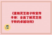 《直销灵芝孢子粉宣传手册：全面了解灵芝孢子粉的卓越功效》