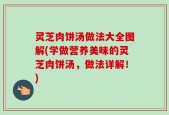 灵芝肉饼汤做法大全图解(学做营养美味的灵芝肉饼汤，做法详解！)