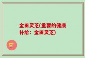 金田灵芝(重要的健康补给：金田灵芝)