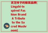 灵芝样子的服装品牌(Lingzhi-Inspired Fashion Brand A Tribute to the Sacred Mushroom)