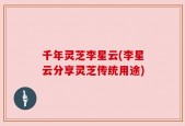 千年灵芝李星云(李星云分享灵芝传统用途)
