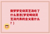 做梦梦见烧灵芝汤吃了什么意思(梦见喝烧灵芝汤代表的含义是什么？)