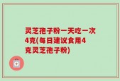 灵芝孢子粉一天吃一次4克(每日建议食用4克灵芝孢子粉)