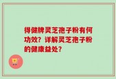 得健牌灵芝孢子粉有何功效？详解灵芝孢子粉的健康益处？