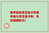 鳖甲胶和灵芝孢子粉鳖甲胶与灵芝孢子粉：天然健康配方)