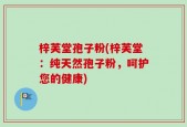 梓芙堂孢子粉(梓芙堂：纯天然孢子粉，呵护您的健康)