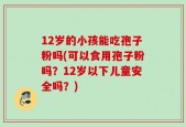 12岁的小孩能吃孢子粉吗(可以食用孢子粉吗？12岁以下儿童安全吗？)