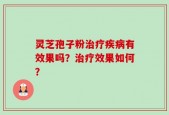 灵芝孢子粉治疗疾病有效果吗？治疗效果如何？