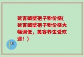 延吉破壁孢子粉价格(延吉破壁孢子粉价格大幅调低，美容养生受欢迎！)