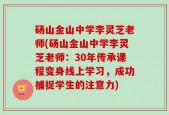 砀山金山中学李灵芝老师(砀山金山中学李灵芝老师：30年传承课程变身线上学习，成功捕捉学生的注意力)