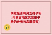 内蒙是否有灵芝孢子粉_内蒙古地区灵芝孢子粉的分布与品质探究)