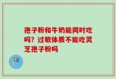 孢子粉和牛奶能同时吃吗？过敏体质不能吃灵芝孢子粉吗