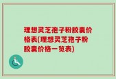 理想灵芝孢子粉胶囊价格表(理想灵芝孢子粉胶囊价格一览表)