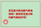 灵芝孢子粉对肺气肿有效吗？探究灵芝孢子粉对肺气肿的疗效？