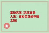 富裕灵芝 (灵芝富贵人生：富裕灵芝的养殖之路)