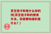 灵芝孢子粉用什么样的何(灵芝孢子粉的使用方法，你需要知道的是什么？)