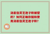 汤臣倍灵芝孢子粉被壁的？如何正确存储和使用汤臣倍灵芝孢子粉？