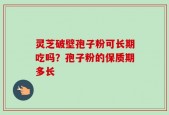 灵芝破壁孢子粉可长期吃吗？孢子粉的保质期多长