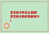 灵芝孢子粉怎么发酵(灵芝孢子粉的发酵技巧)
