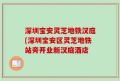 深圳宝安灵芝地铁汉庭(深圳宝安区灵芝地铁站旁开业新汉庭酒店