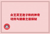 众芝灵芝孢子粉的神奇功效与健康之道探秘