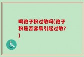 喝孢子粉过敏吗(孢子粉是否容易引起过敏？)