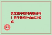 灵芝孢子粉对失眠好吗？孢子粉有补血的功效吗